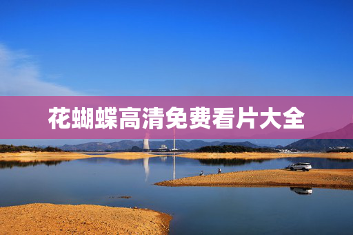 花蝴蝶高清免费看片大全
