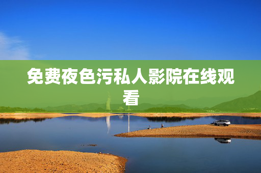 免费夜色污私人影院在线观看