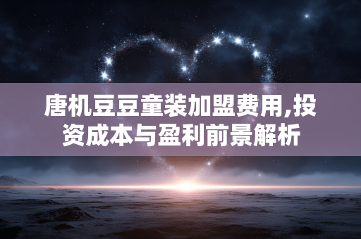 唐机豆豆童装加盟费用,投资成本与盈利前景解析