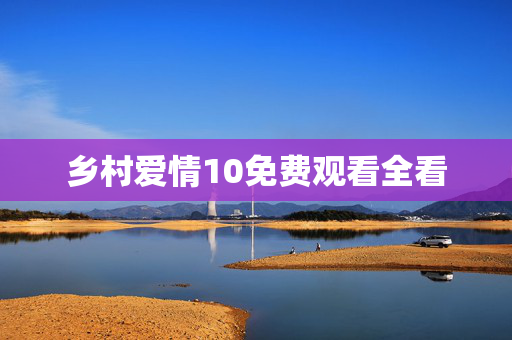 乡村爱情10免费观看全看