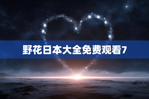 野花日本大全免费观看7