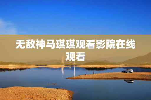 无敌神马琪琪观看影院在线观看