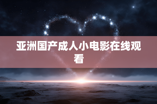 亚洲国产成人小电影在线观看
