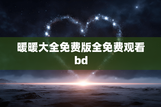 暖暖大全免费版全免费观看bd