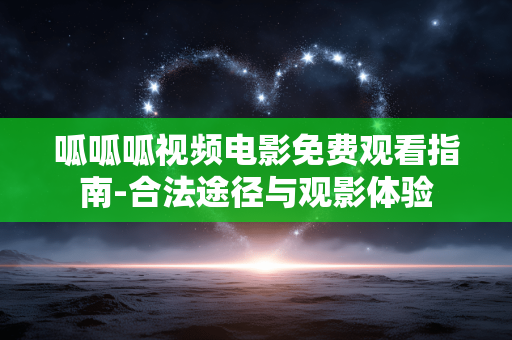 呱呱呱视频电影免费观看指南-合法途径与观影体验 呱呱呱视频电影免费观看指南-合法途径与观影体验