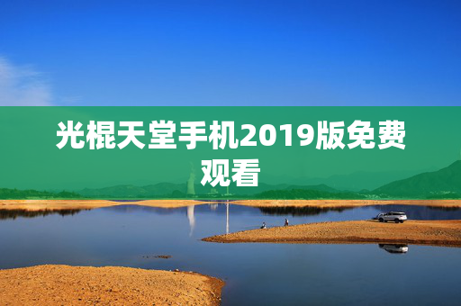 光棍天堂手机2019版免费观看