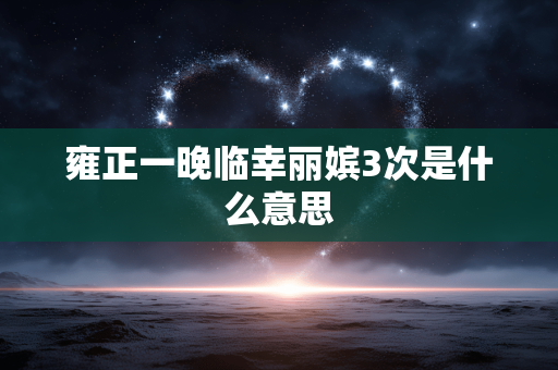 雍正一晚临幸丽嫔3次是什么意思