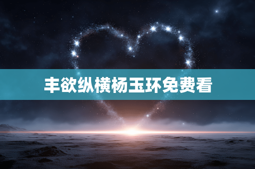 丰欲纵横杨玉环免费看