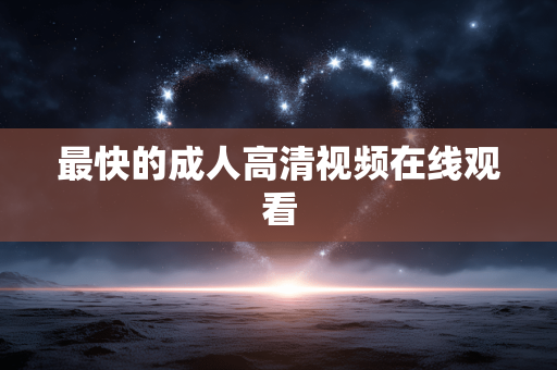 最快的成人高清视频在线观看