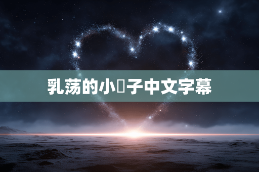乳荡的小峓子中文字幕