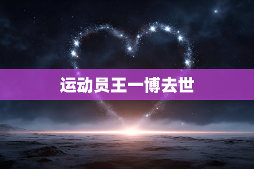 运动员王一博去世