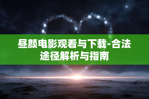 昼颜电影观看与下载-合法途径解析与指南 昼颜电影观看与下载-合法途径解析与指南