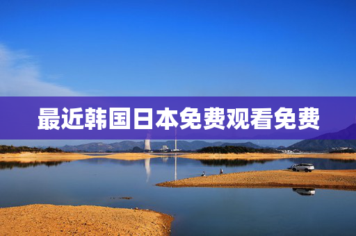 最近韩国日本免费观看免费