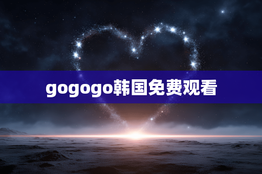 gogogo韩国免费观看