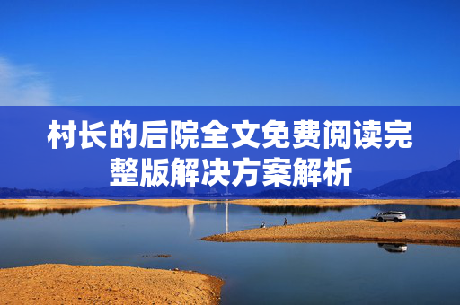 村长的后院全文免费阅读完整版解决方案解析