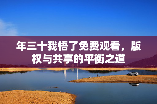 年三十我悟了免费观看，版权与共享的平衡之道