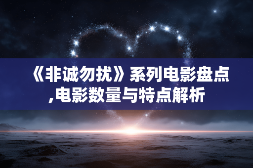 《非诚勿扰》系列电影盘点,电影数量与特点解析 《非诚勿扰》系列电影盘点,电影数量与特点解析