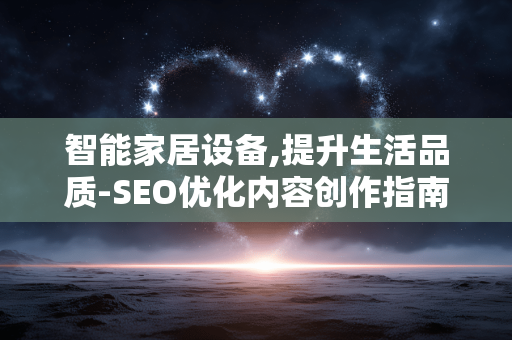 智能家居设备,提升生活品质-SEO优化内容创作指南 智能家居设备,提升生活品质-SEO优化内容创作指南