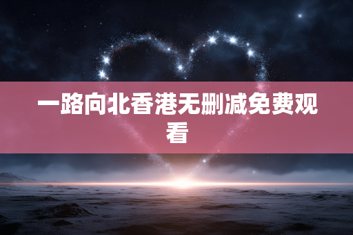 一路向北香港无删减免费观看