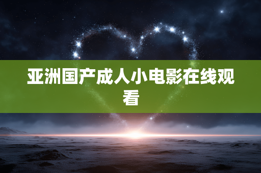 亚洲国产成人小电影在线观看