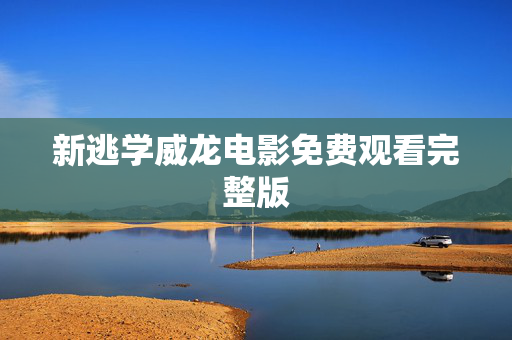新逃学威龙电影免费观看完整版