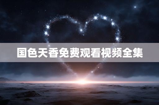 国色天香免费观看视频全集