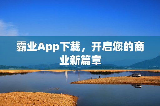 霸业App下载，开启您的商业新篇章