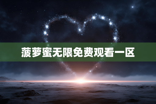 菠萝蜜无限免费观看一区