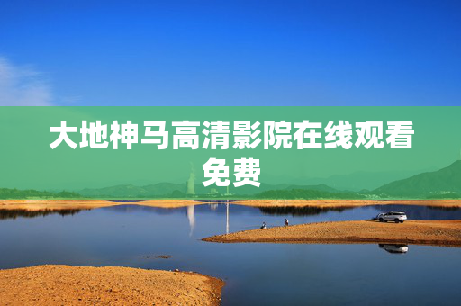 大地神马高清影院在线观看免费