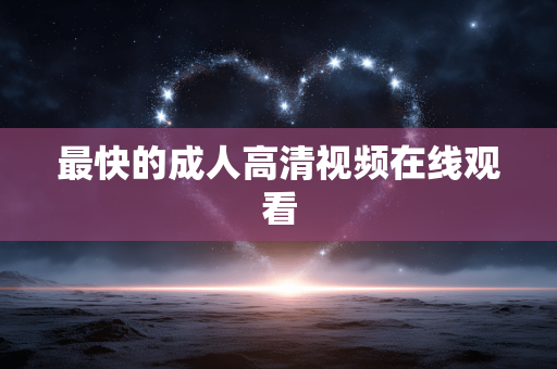 最快的成人高清视频在线观看
