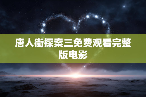 唐人街探案三免费观看完整版电影