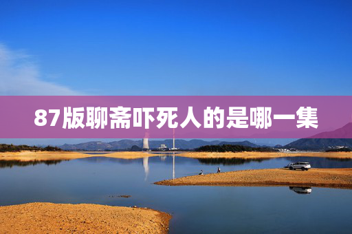 87版聊斋吓死人的是哪一集 87版聊斋吓死人的是哪一集