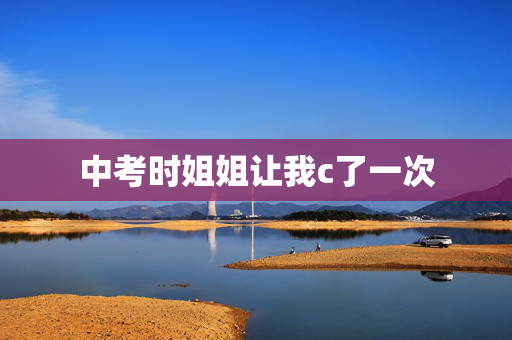 中考时姐姐让我c了一次