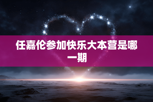 任嘉伦参加快乐大本营是哪一期