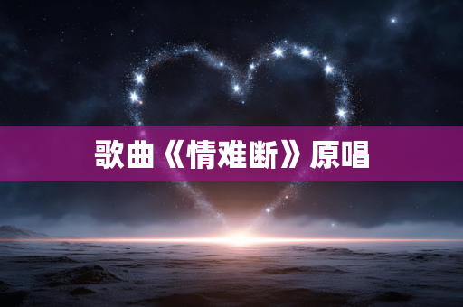 歌曲《情难断》原唱
