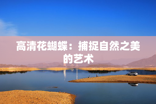 高清花蝴蝶:捕捉自然之美的艺术 高清花蝴蝶:捕捉自然之美的艺术