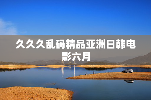 久久久乱码精品亚洲日韩电影六月