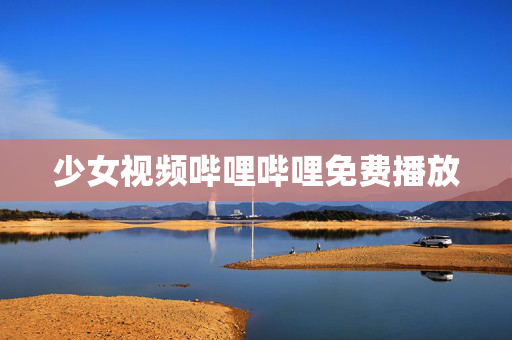 少女视频哔哩哔哩免费播放