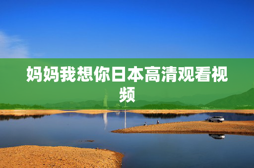 妈妈我想你日本高清观看视频