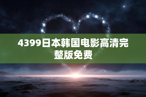 4399日本韩国电影高清完整版免费