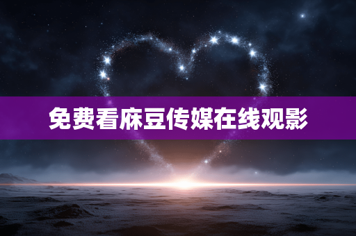 免费看庥豆传媒在线观影