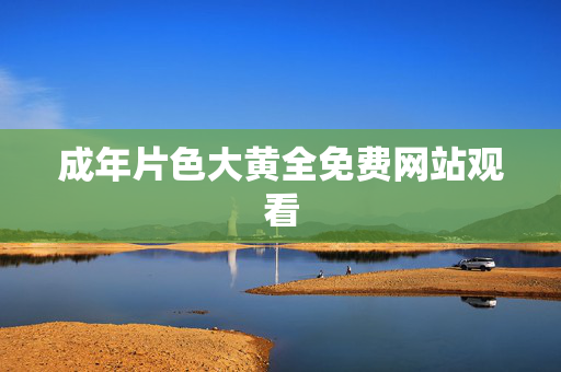 成年片色大黄全免费网站观看