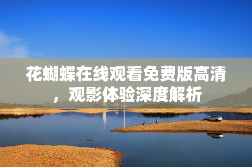 花蝴蝶在线观看免费版高清，观影体验深度解析