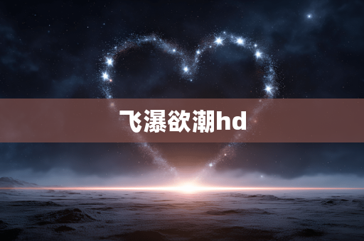 飞瀑欲潮hd