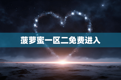 菠萝蜜一区二免费进入