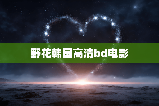 野花韩国高清bd电影