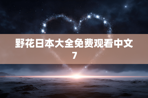 野花日本大全免费观看中文7