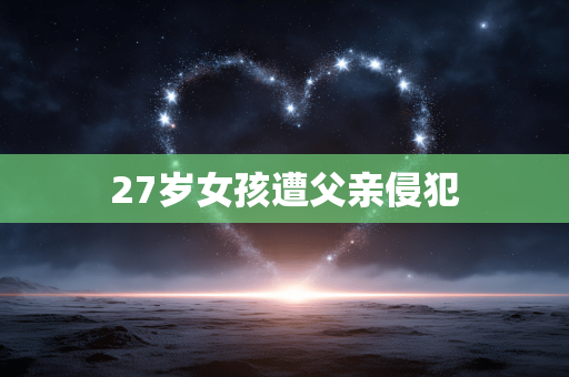 27岁女孩遭父亲侵犯