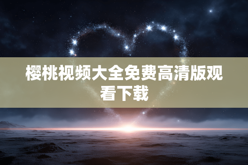 樱桃视频大全免费高清版观看下载