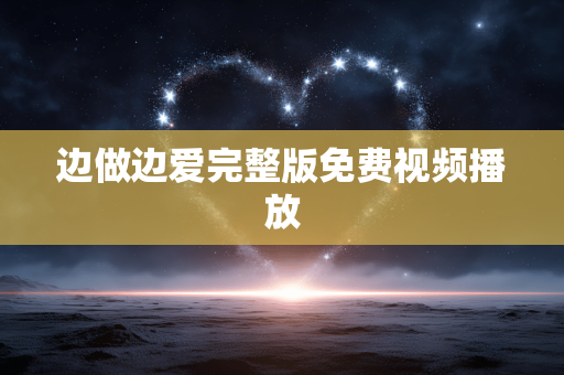 边做边爱完整版免费视频播放